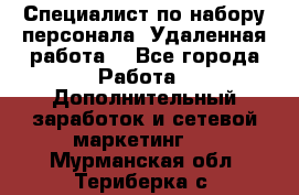 Специалист по набору персонала. Удаленная работа. - Все города Работа » Дополнительный заработок и сетевой маркетинг   . Мурманская обл.,Териберка с.